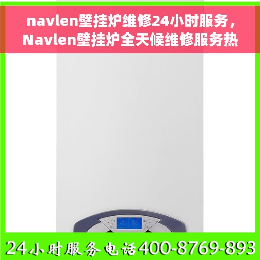navlen壁挂炉维修24小时服务，Navlen壁挂炉全天候维修服务热线，专业保障您的温暖生活