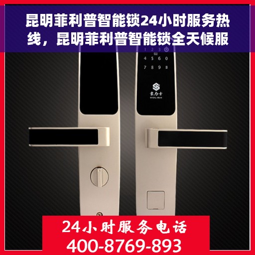 昆明菲利普智能锁24小时服务热线，昆明菲利普智能锁全天候服务热线，贴心守护您的安全