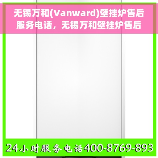 无锡万和(Vanward)壁挂炉售后服务电话，无锡万和壁挂炉售后服务热线及支持团队专业服务介绍