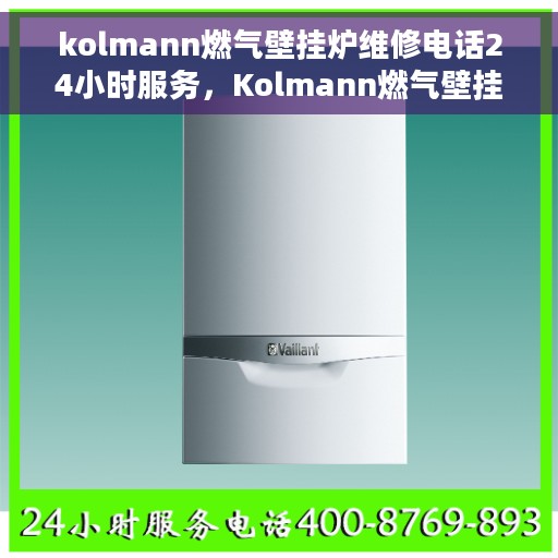 kolmann燃气壁挂炉维修电话24小时服务，Kolmann燃气壁挂炉全天候维修服务热线