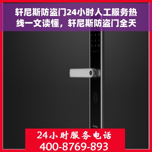 轩尼斯防盗门24小时人工服务热线一文读懂，轩尼斯防盗门全天候人工服务热线详解