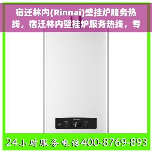宿迁林内(Rinnai)壁挂炉服务热线，宿迁林内壁挂炉服务热线，专业维修与支持团队，为您解决采暖问题