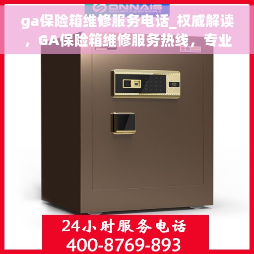 ga保险箱维修服务电话_权威解读，GA保险箱维修服务热线，专业解读与快速响应