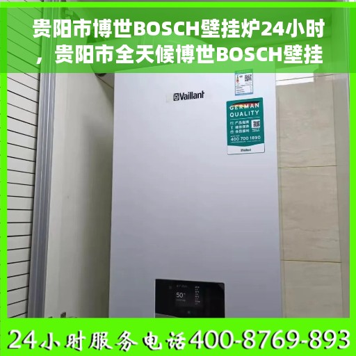 贵阳市博世BOSCH壁挂炉24小时，贵阳市全天候博世BOSCH壁挂炉服务指南