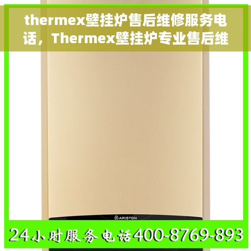 thermex壁挂炉售后维修服务电话，Thermex壁挂炉专业售后维修服务热线