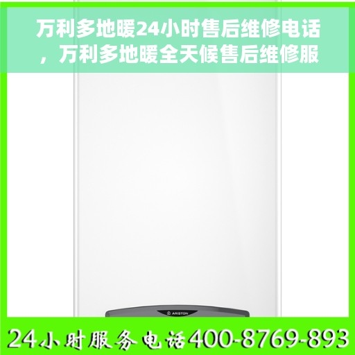 万利多地暖24小时售后维修电话，万利多地暖全天候售后维修服务热线