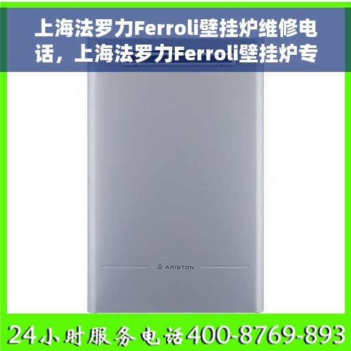 上海法罗力Ferroli壁挂炉维修电话，上海法罗力Ferroli壁挂炉专业维修热线及电话服务指南