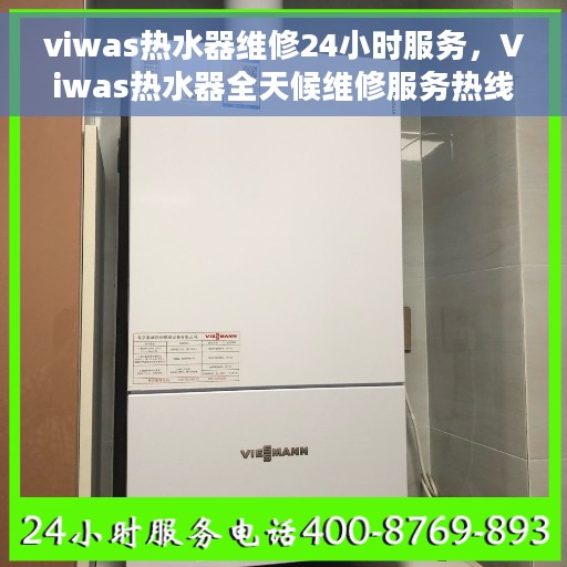 viwas热水器维修24小时服务，Viwas热水器全天候维修服务热线，专业解决您的热水器问题！