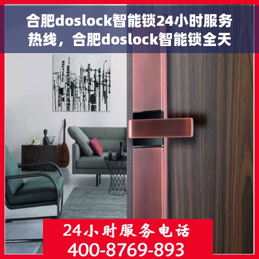 合肥doslock智能锁24小时服务热线，合肥doslock智能锁全天候服务热线，贴心守护您的安全之门