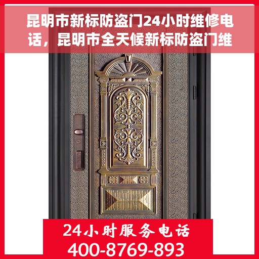 昆明市新标防盗门24小时维修电话，昆明市全天候新标防盗门维修服务热线