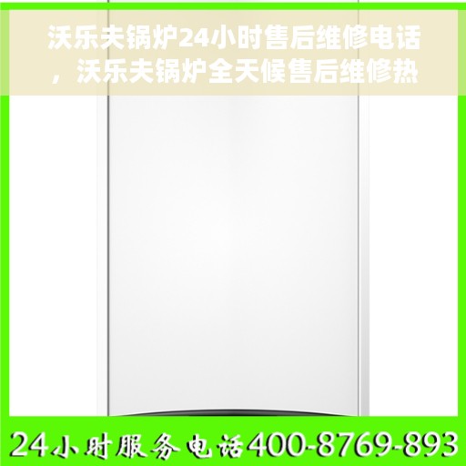 沃乐夫锅炉24小时售后维修电话，沃乐夫锅炉全天候售后维修热线，专业快速响应，贴心服务不打烊