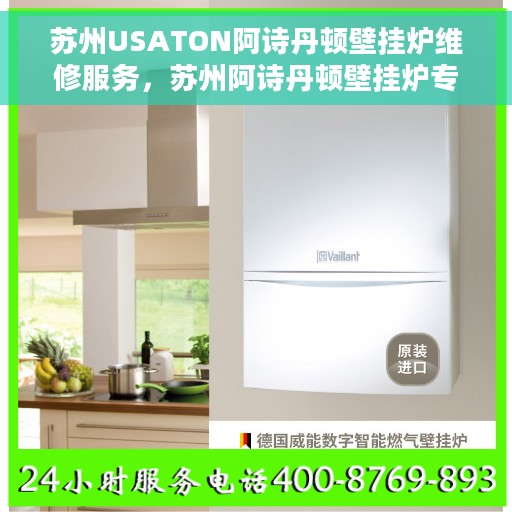 苏州USATON阿诗丹顿壁挂炉维修服务，苏州阿诗丹顿壁挂炉专业维修服务团队