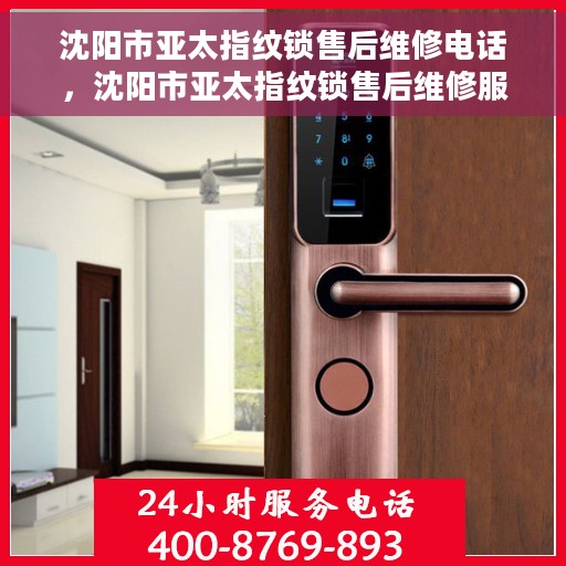 沈阳市亚太指纹锁售后维修电话，沈阳市亚太指纹锁售后维修服务热线