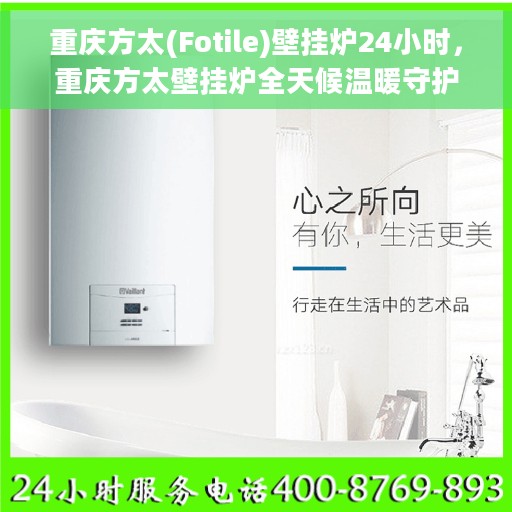 重庆方太(Fotile)壁挂炉24小时，重庆方太壁挂炉全天候温暖守护，全天候服务，温暖您心间