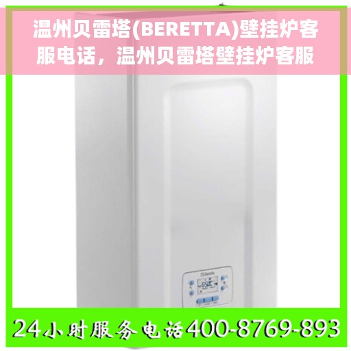 温州贝雷塔(BERETTA)壁挂炉客服电话，温州贝雷塔壁挂炉客服热线及售后服务指南