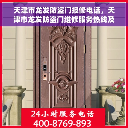 天津市龙发防盗门报修电话，天津市龙发防盗门维修服务热线及报修电话详解