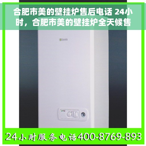 合肥市美的壁挂炉售后电话 24小时，合肥市美的壁挂炉全天候售后电话，贴心服务不打烊