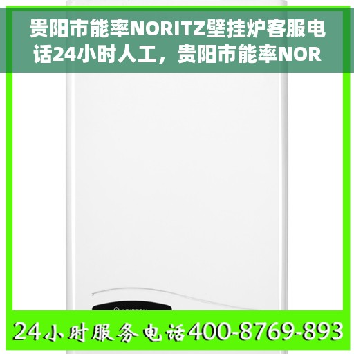 贵阳市能率NORITZ壁挂炉客服电话24小时人工，贵阳市能率NORITZ壁挂炉全天候人工客服热线