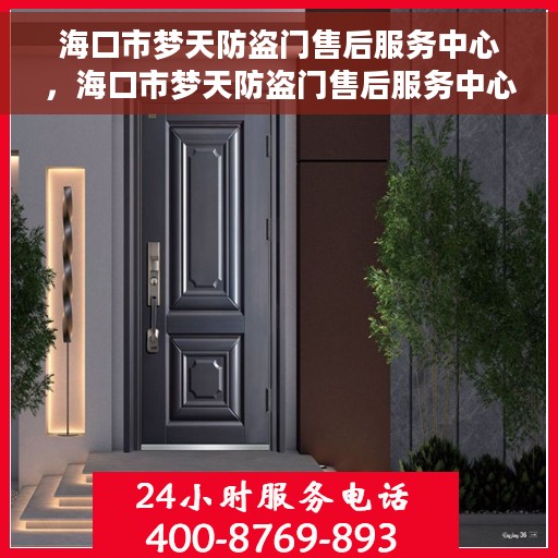 海口市梦天防盗门售后服务中心，海口市梦天防盗门售后服务中心，专业维修与优质服务并重