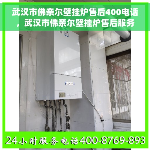 武汉市佛亲尔壁挂炉售后400电话，武汉市佛亲尔壁挂炉售后服务热线400电话详解