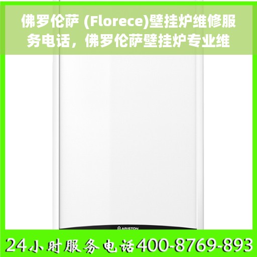 佛罗伦萨 (Florece)壁挂炉维修服务电话，佛罗伦萨壁挂炉专业维修服务热线及电话查询指南