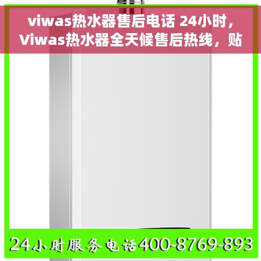 viwas热水器售后电话 24小时，Viwas热水器全天候售后热线，贴心服务不打烊