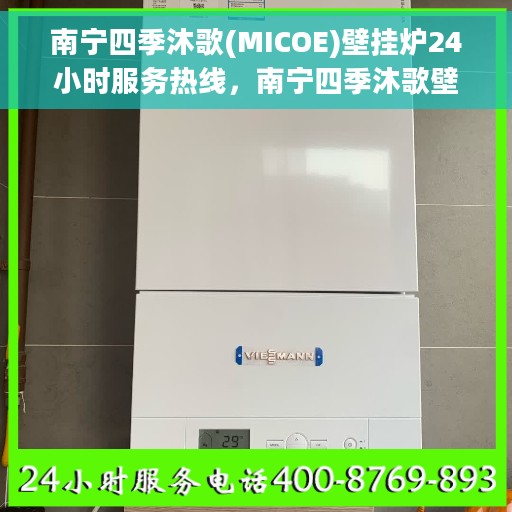 南宁四季沐歌(MICOE)壁挂炉24小时服务热线，南宁四季沐歌壁挂炉全天候服务热线，专业维修安装咨询热线