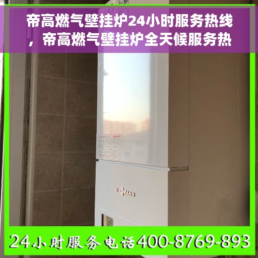 帝高燃气壁挂炉24小时服务热线，帝高燃气壁挂炉全天候服务热线，专业解决您的壁挂炉问题