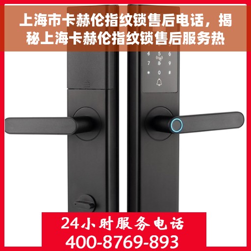 上海市卡赫伦指纹锁售后电话，揭秘上海卡赫伦指纹锁售后服务热线，专业团队，无忧售后体验