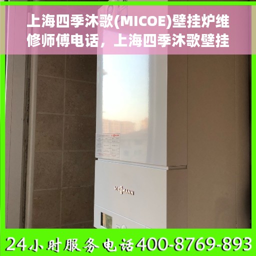 上海四季沐歌(MICOE)壁挂炉维修师傅电话，上海四季沐歌壁挂炉维修师傅联系电话及维修服务详解