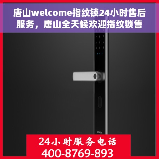 唐山welcome指纹锁24小时售后服务，唐山全天候欢迎指纹锁售后服务，贴心保障您的安全