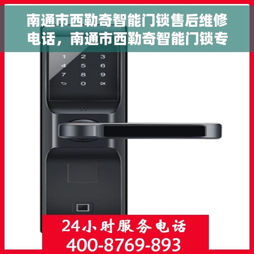 南通市西勒奇智能门锁售后维修电话，南通市西勒奇智能门锁专业售后维修服务热线