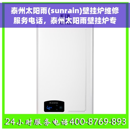 泰州太阳雨(sunrain)壁挂炉维修服务电话，泰州太阳雨壁挂炉专业维修服务热线