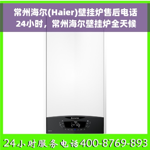 常州海尔(Haier)壁挂炉售后电话 24小时，常州海尔壁挂炉全天候售后服务热线，专业维修团队保障您的温暖生活