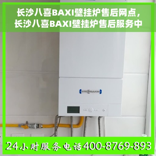 长沙八喜BAXI壁挂炉售后网点，长沙八喜BAXI壁挂炉售后服务中心，专业维修与售后支持