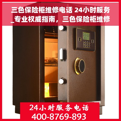 三色保险柜维修电话 24小时服务_专业权威指南，三色保险柜维修热线24小时专业服务，专业权威的维修指南