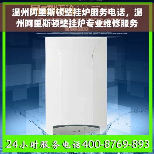 温州阿里斯顿壁挂炉服务电话，温州阿里斯顿壁挂炉专业维修服务热线