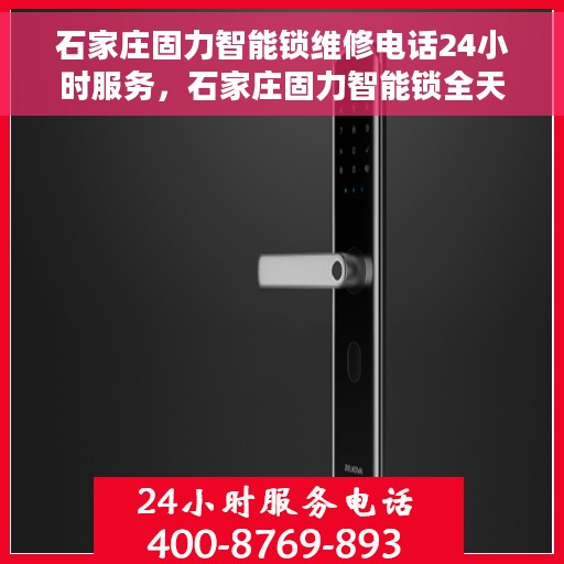 石家庄固力智能锁维修电话24小时服务，石家庄固力智能锁全天候维修服务热线
