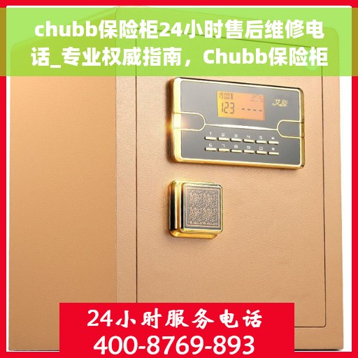 chubb保险柜24小时售后维修电话_专业权威指南，Chubb保险柜全天候售后维修电话，专业权威指南来袭