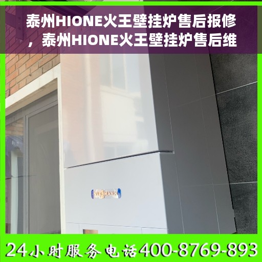 泰州HIONE火王壁挂炉售后报修，泰州HIONE火王壁挂炉售后维修与报修指南