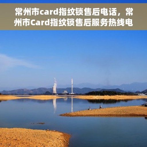 常州市card指纹锁售后电话，常州市Card指纹锁售后服务热线电话公布