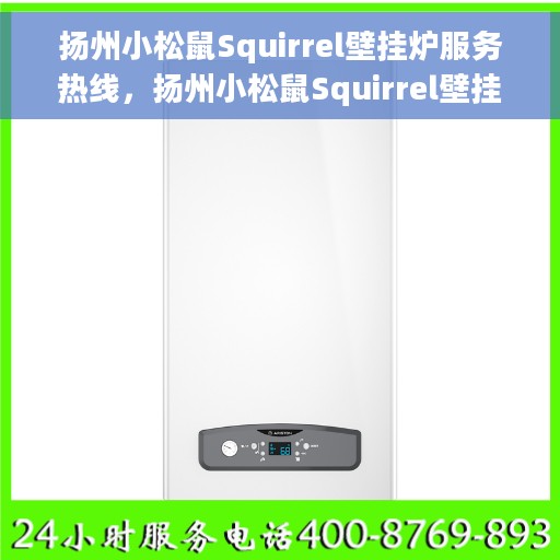 扬州小松鼠Squirrel壁挂炉服务热线，扬州小松鼠Squirrel壁挂炉售后维修服务热线