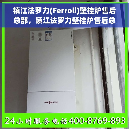 镇江法罗力(Ferroli)壁挂炉售后总部，镇江法罗力壁挂炉售后总部，专业维修与贴心服务