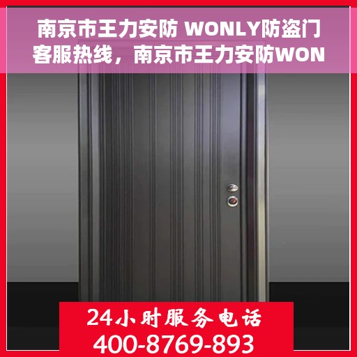 南京市王力安防 WONLY防盗门客服热线，南京市王力安防WONLY防盗门客服热线，专业解答，贴心服务
