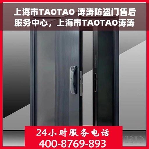 上海市TAOTAO 涛涛防盗门售后服务中心，上海市TAOTAO涛涛防盗门售后服务中心，专业维修与优质服务体验