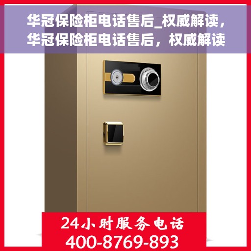 华冠保险柜电话售后_权威解读，华冠保险柜电话售后，权威解读与一站式服务体验