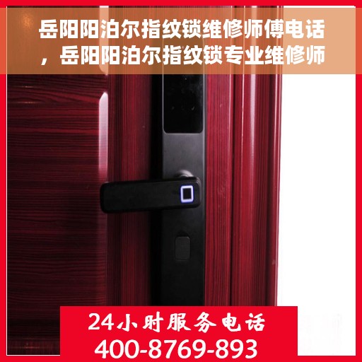 岳阳阳泊尔指纹锁维修师傅电话，岳阳阳泊尔指纹锁专业维修师傅联系电话及维修服务详解