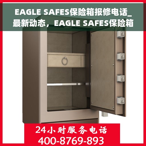EAGLE SAFES保险箱报修电话_最新动态，EAGLE SAFES保险箱报修电话及最新动态更新