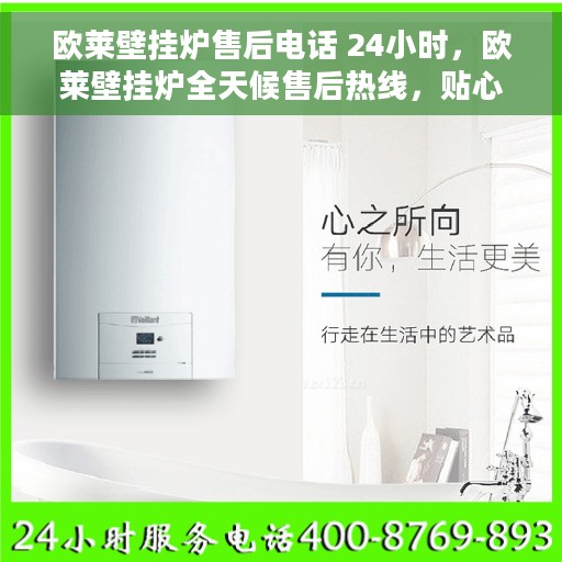 欧莱壁挂炉售后电话 24小时，欧莱壁挂炉全天候售后热线，贴心服务随时在线