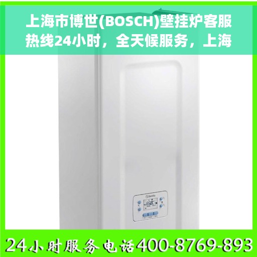 上海市博世(BOSCH)壁挂炉客服热线24小时，全天候服务，上海市博世壁挂炉客服热线24小时在线支持
